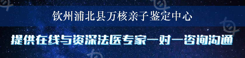 钦州浦北县万核亲子鉴定中心